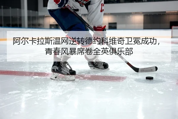 a-er-ka-la-si-wen-wang-ni-zhuan-de-yue-ke-wei-qi-wei-mian-cheng-gong-qing-chun-feng-bao-xi-juan-quan-ying-ju-le-bu-2-618.jpg