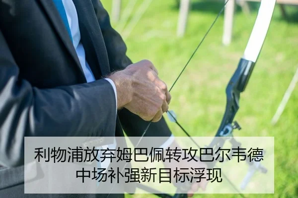 利物浦放弃姆巴佩转攻巴尔韦德 中场补强新目标浮现